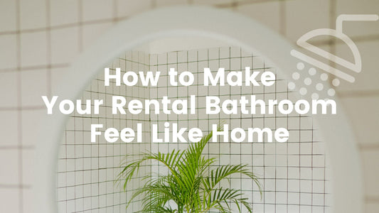 The Ultimate Guide to Making Your Rental Bathroom Feel Like Home (With iShowerhead) - iShowerhead.com